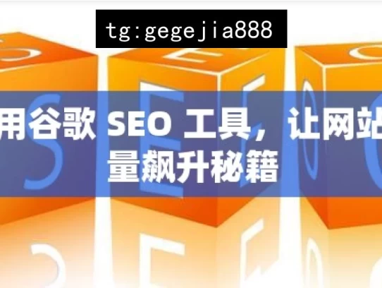 巧用谷歌 SEO 工具，让网站流量飙升秘籍，巧用谷歌 SEO 工具促网站流量飙升