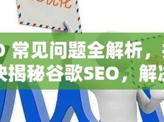 谷歌 SEO 常见问题全解析，提升网站排名秘诀揭秘谷歌SEO，解决常见问题，提升网站排名！