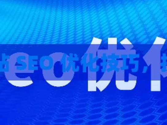 掌握这些网站 SEO 优化技巧，提升网站排名，掌握网站 SEO 优化技巧，提升排名