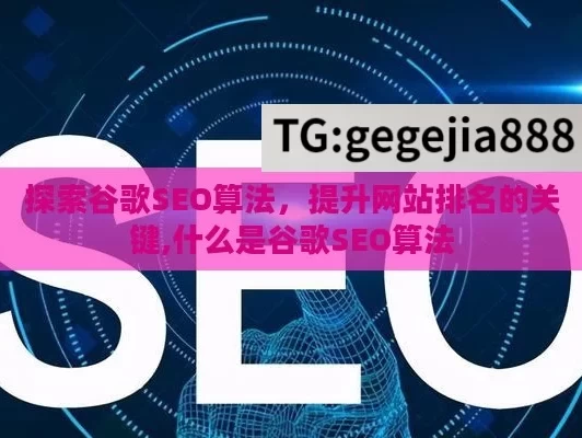 探索谷歌SEO算法，提升网站排名的关键,什么是谷歌SEO算法