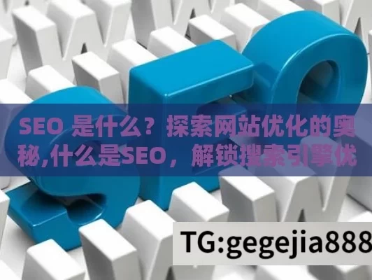 SEO 是什么？探索网站优化的奥秘,什么是SEO，解锁搜索引擎优化的秘密