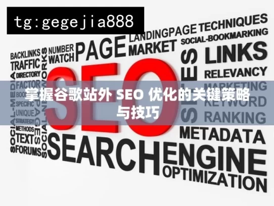 掌握谷歌站外 SEO 优化的关键策略与技巧，掌握谷歌站外 SEO 的关键之道