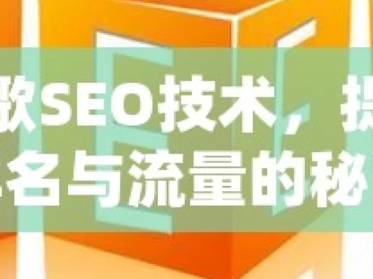 掌握谷歌SEO技术，提升网站排名与流量的秘诀