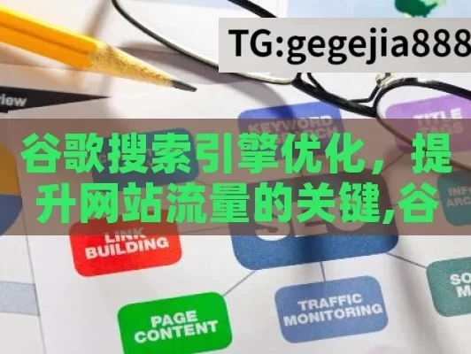 谷歌搜索引擎优化，提升网站流量的关键,谷歌搜索引擎优化，提升网站可见性的关键