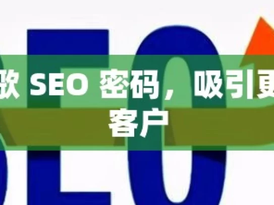 解锁谷歌 SEO 密码，吸引更多潜在客户