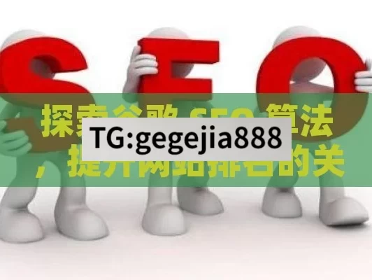 探索谷歌 SEO 算法，提升网站排名的关键,谷歌SEO算法揭秘，提升网站排名的关键