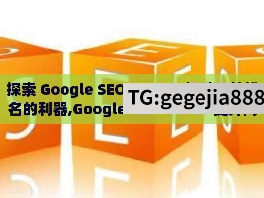 探索 Google SEO Tools，提升网站排名的利器,Google SEO Tools: 提升网站排名的终极秘籍