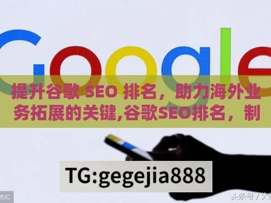 提升谷歌 SEO 排名，助力海外业务拓展的关键,谷歌SEO排名，制胜在线竞争的关键