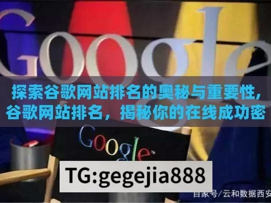 探索谷歌网站排名的奥秘与重要性,谷歌网站排名，揭秘你的在线成功密码！