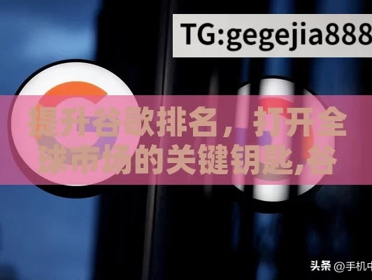 提升谷歌排名，打开全球市场的关键钥匙,谷歌排名，揭秘网站成功的关键