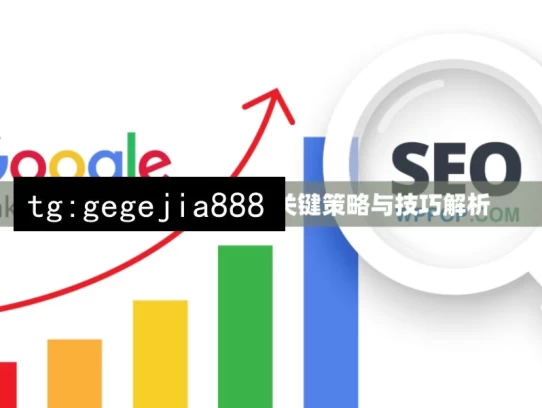 提升 Google 排名的关键策略与技巧解析，提升Google排名之策