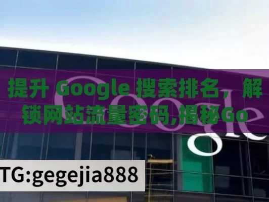 提升 Google 搜索排名，解锁网站流量密码,揭秘Google搜索排名的秘密