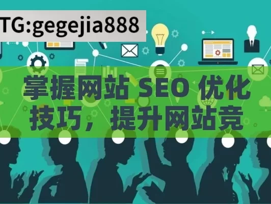 掌握网站 SEO 优化技巧，提升网站竞争力,网站SEO优化技巧，提升排名的秘诀