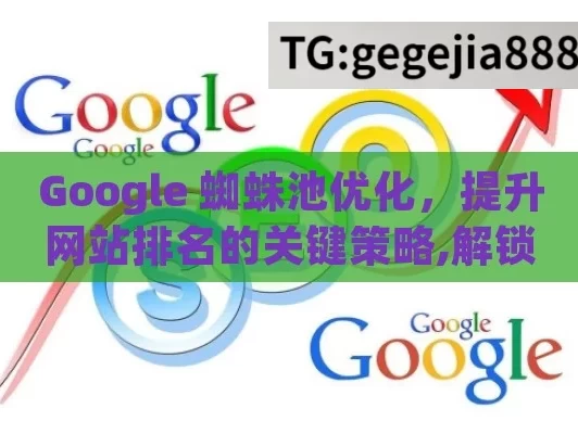 Google 蜘蛛池优化，提升网站排名的关键策略,解锁SEO秘籍！Google蜘蛛池优化，让网站排名飞跃的秘诀