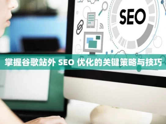 掌握谷歌站外 SEO 优化的关键策略与技巧