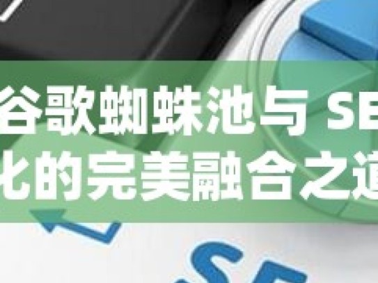 探索谷歌蜘蛛池与 SEO 优化的完美融合之道