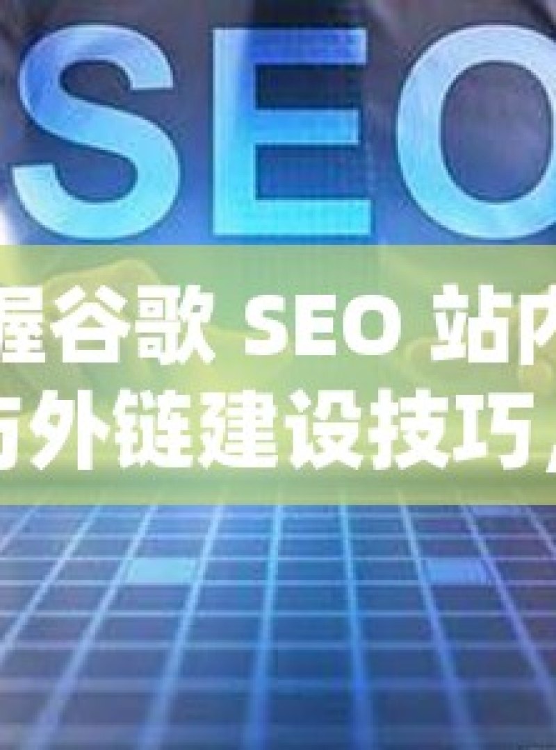 掌握谷歌 SEO 站内优化与外链建设技巧，提升网站排名的秘诀谷歌SEO站内优化和外链建设技巧 - 