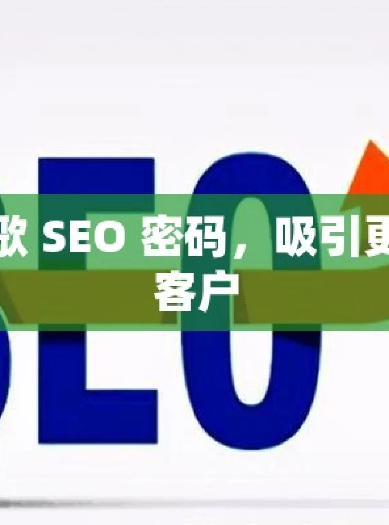 解锁谷歌 SEO 密码，吸引更多潜在客户