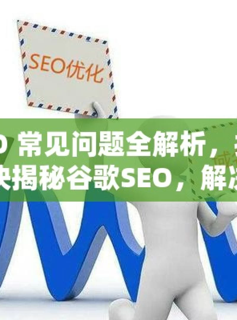 谷歌 SEO 常见问题全解析，提升网站排名秘诀揭秘谷歌SEO，解决常见问题，提升网站排名！