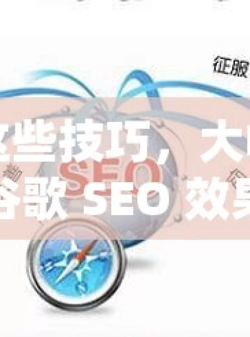 掌握这些技巧，大幅提升谷歌 SEO 效果