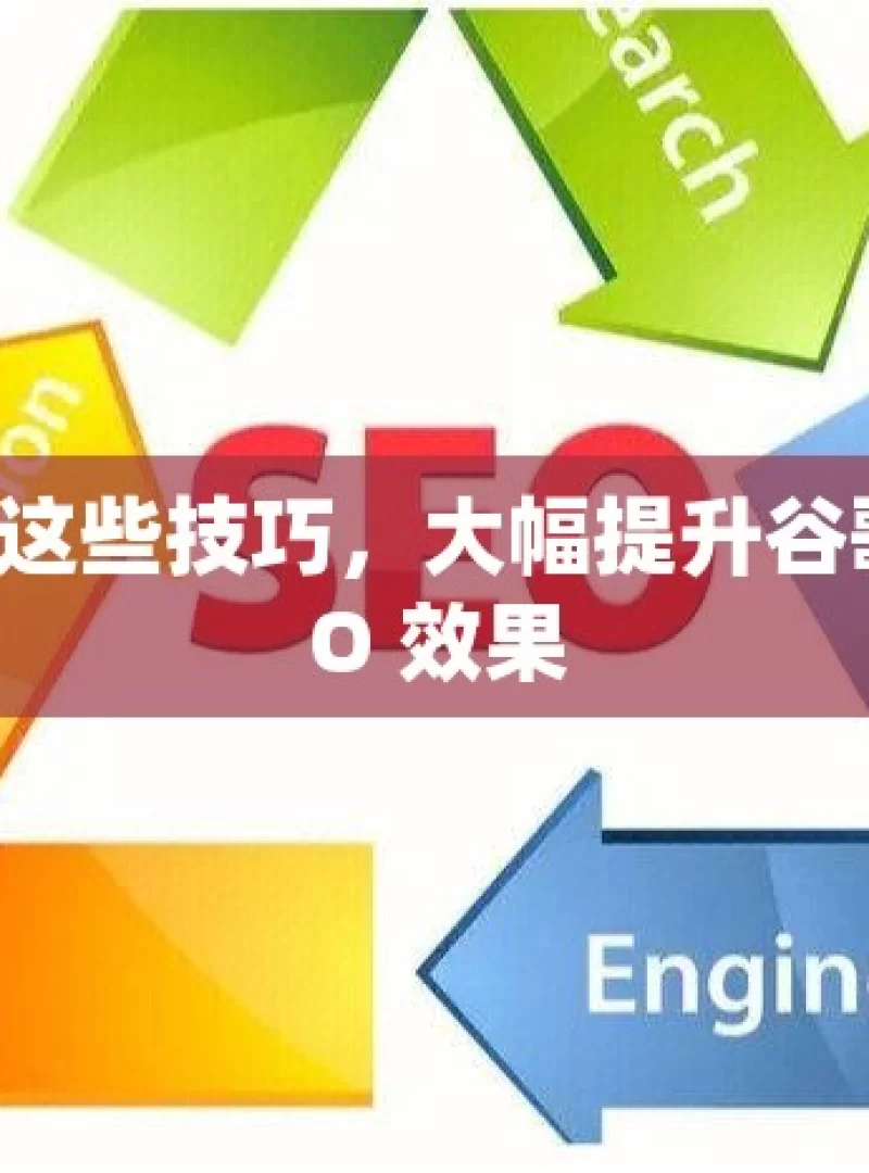 掌握这些技巧，大幅提升谷歌 SEO 效果