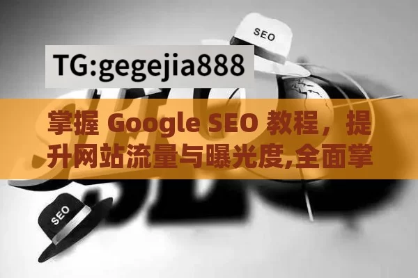 掌握 Google SEO 教程，提升网站流量与曝光度,全面掌握Google SEO教程，提升网站排名