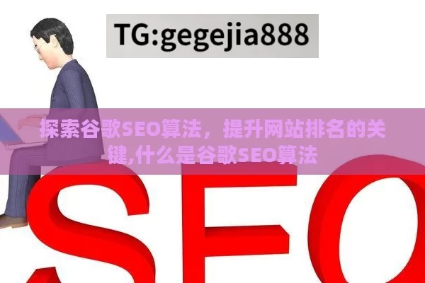 探索谷歌SEO算法，提升网站排名的关键,什么是谷歌SEO算法