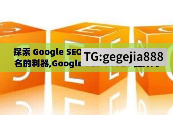 探索 Google SEO Tools，提升网站排名的利器,Google SEO Tools: 提升网站排名的终极秘籍