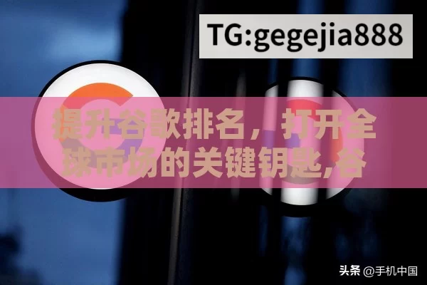 提升谷歌排名，打开全球市场的关键钥匙,谷歌排名，揭秘网站成功的关键