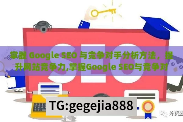 掌握 Google SEO 与竞争对手分析方法，提升网站竞争力,掌握Google SEO与竞争对手分析