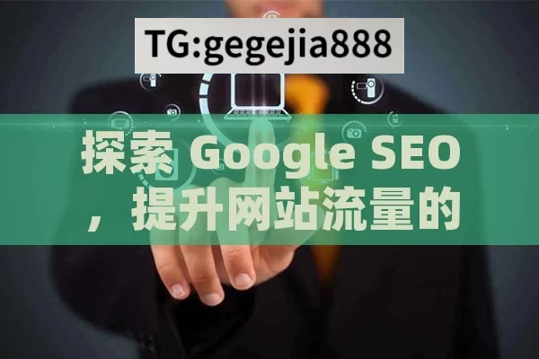 探索 Google SEO，提升网站流量的关键,掌握Google SEO的秘诀