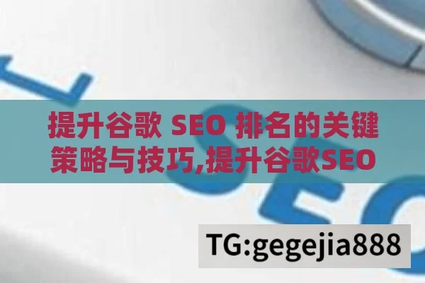 提升谷歌 SEO 排名的关键策略与技巧,提升谷歌SEO排名的终极指南