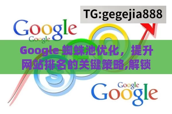 Google 蜘蛛池优化，提升网站排名的关键策略,解锁SEO秘籍！Google蜘蛛池优化，让网站排名飞跃的秘诀