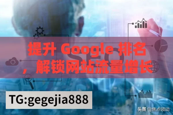 提升 Google 排名，解锁网站流量增长的关键,提升Google排名的秘诀，掌握SEO的艺术