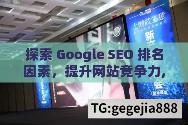 探索 Google SEO 排名因素，提升网站竞争力,揭秘Google SEO排名因素，提升网站曝光的关键策略