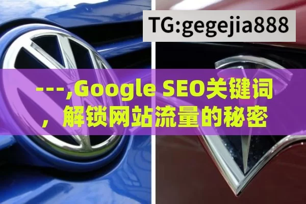 ---,Google SEO关键词，解锁网站流量的秘密钥匙