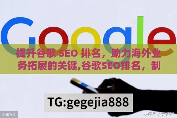 提升谷歌 SEO 排名，助力海外业务拓展的关键,谷歌SEO排名，制胜在线竞争的关键