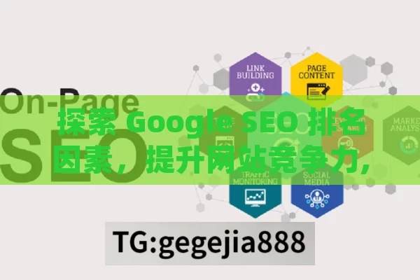 探索 Google SEO 排名因素，提升网站竞争力,掌握Google SEO排名的关键因素