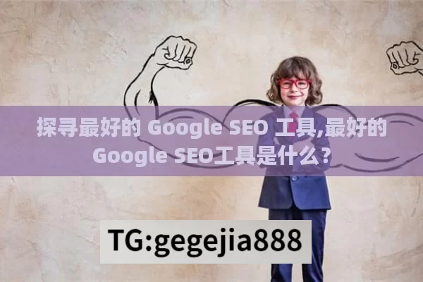 探寻最好的 Google SEO 工具,最好的Google SEO工具是什么？